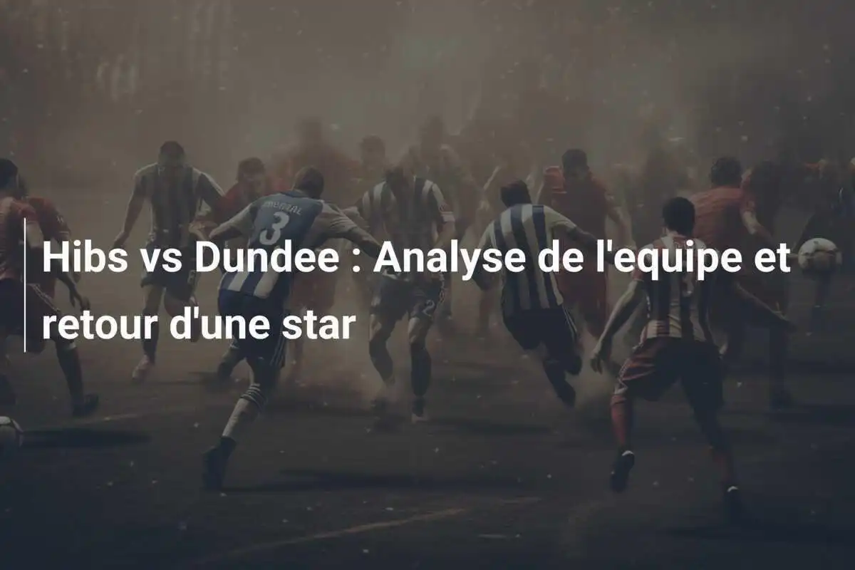 Hibs vs Dundee : Analyse de l'equipe et retour d'une star