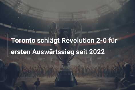 Toronto schlägt Revolution 2-0 für ersten Auswärtssieg seit 2022