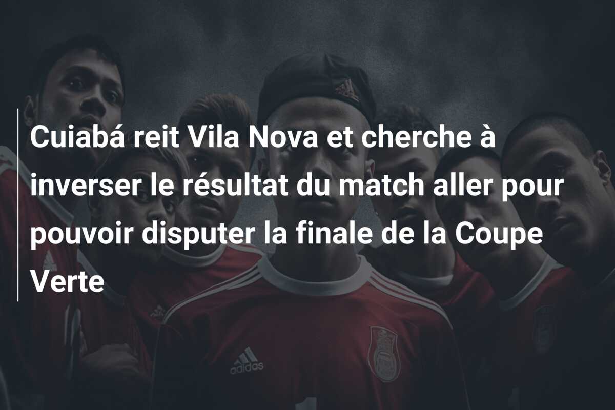 Cuiabá reit Vila Nova et cherche à inverser le résultat du match aller pour pouvoir disputer la finale de la Coupe Verte