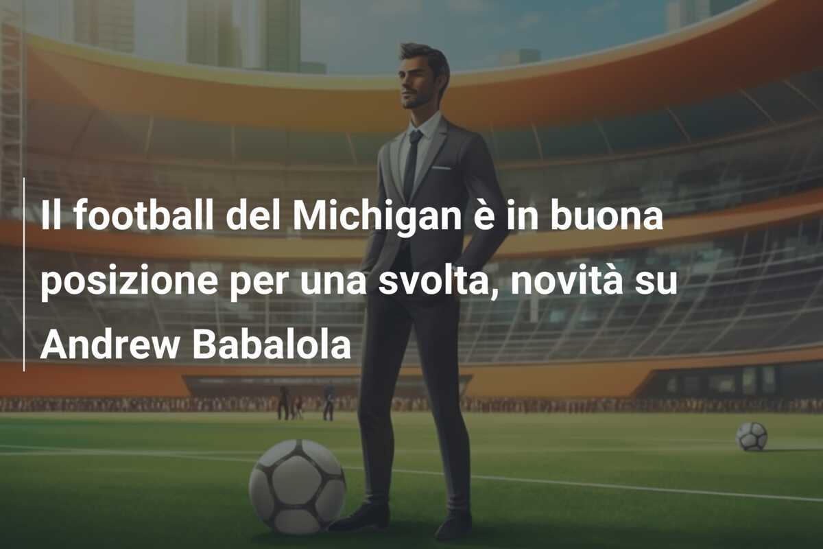 Il football del Michigan è in buona posizione per una svolta, novità su Andrew Babalola