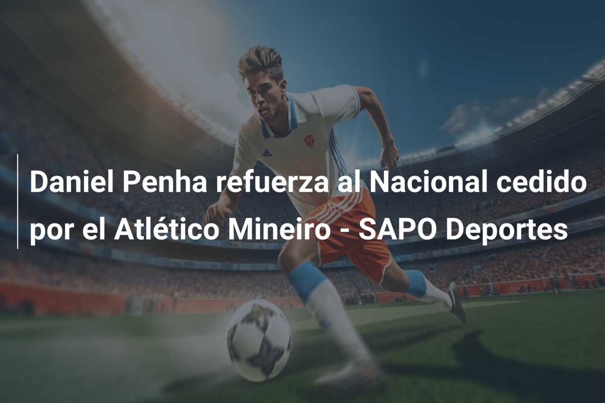 Daniel Penha refuerza al Nacional cedido por el Atlético Mineiro – SAPO Deportes