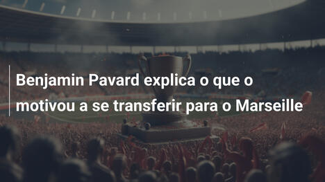 Benjamin Pavard explica o que o motivou a se transferir para o Marseille