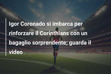 Igor Coronado si imbarca per rinforzare il Corinthians con un bagaglio sorprendente; guarda il video
