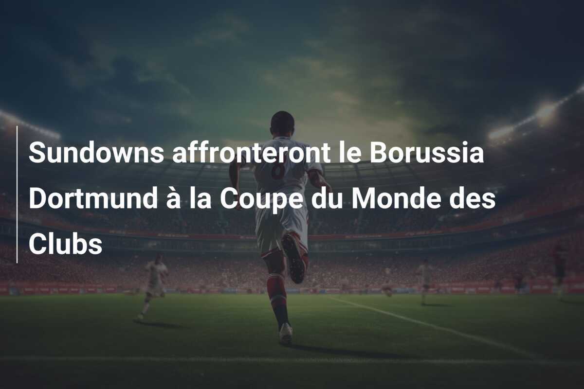 Sundowns affronteront le Borussia Dortmund à la Coupe du Monde des Clubs