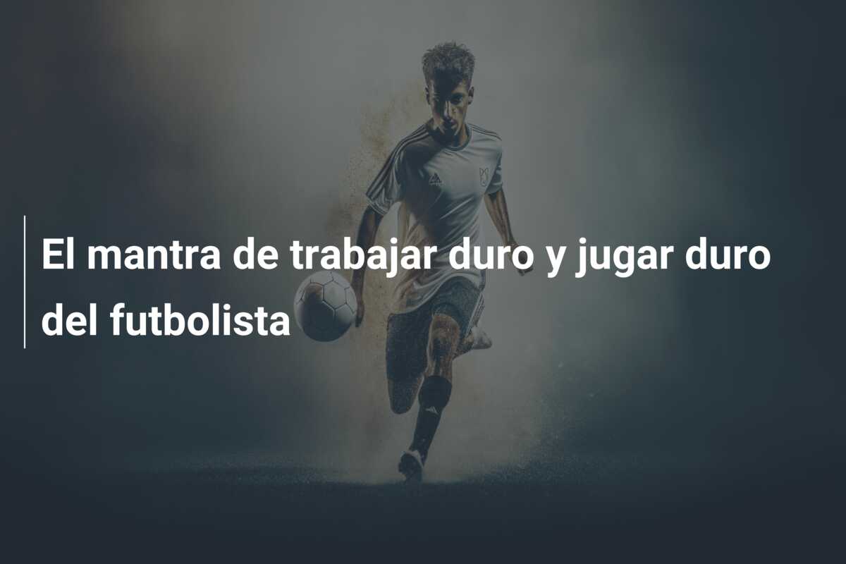 El mantra de trabajar duro y jugar duro del futbolista