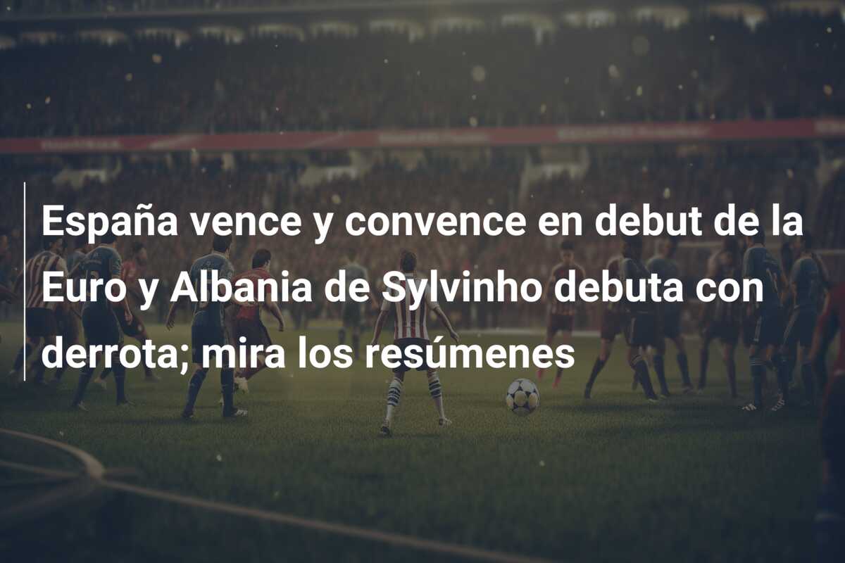 España vence y convence en debut de la Euro y Albania de Sylvinho debuta con derrota; mira los resúmenes