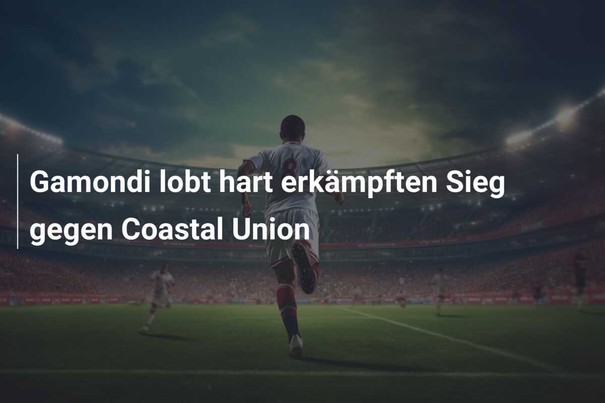 Gamondi lobt hart erkämpften Sieg gegen Coastal Union