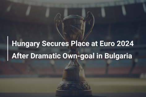 Hungary Secures Place at Euro 2024 After Dramatic Own-goal in Bulgaria