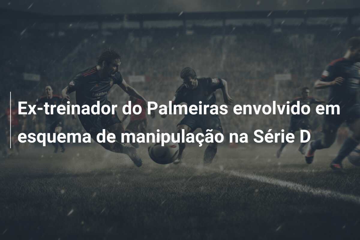 Ex-treinador do Palmeiras envolvido em esquema de manipulação na Série D