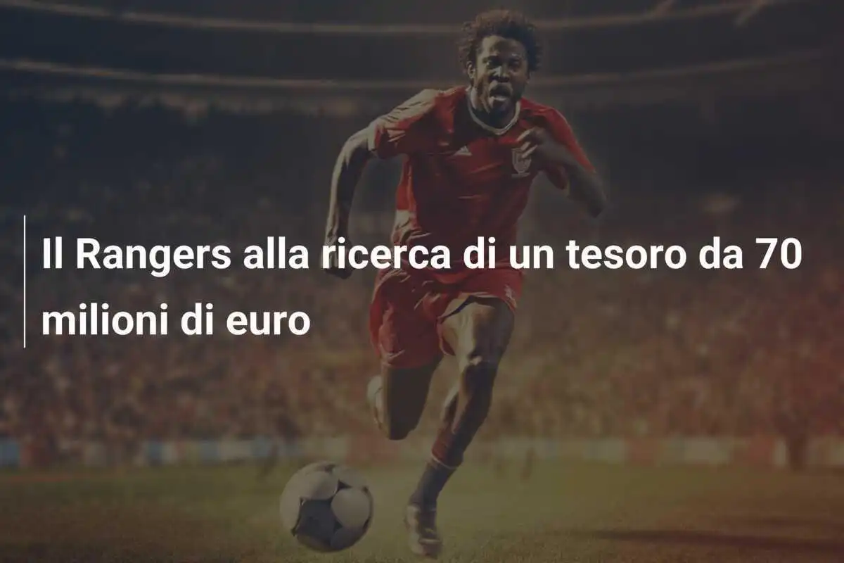 Il Rangers alla ricerca di un tesoro da 70 milioni di euro