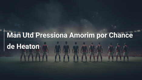 Man Utd Pressiona Amorim por Chance de Heaton