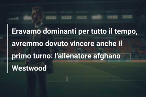 Eravamo dominanti per tutto il tempo, avremmo dovuto vincere anche il primo turno: l’allenatore afghano Westwood
