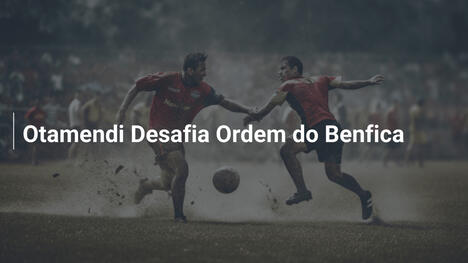 Otamendi Desafia Ordem do Benfica