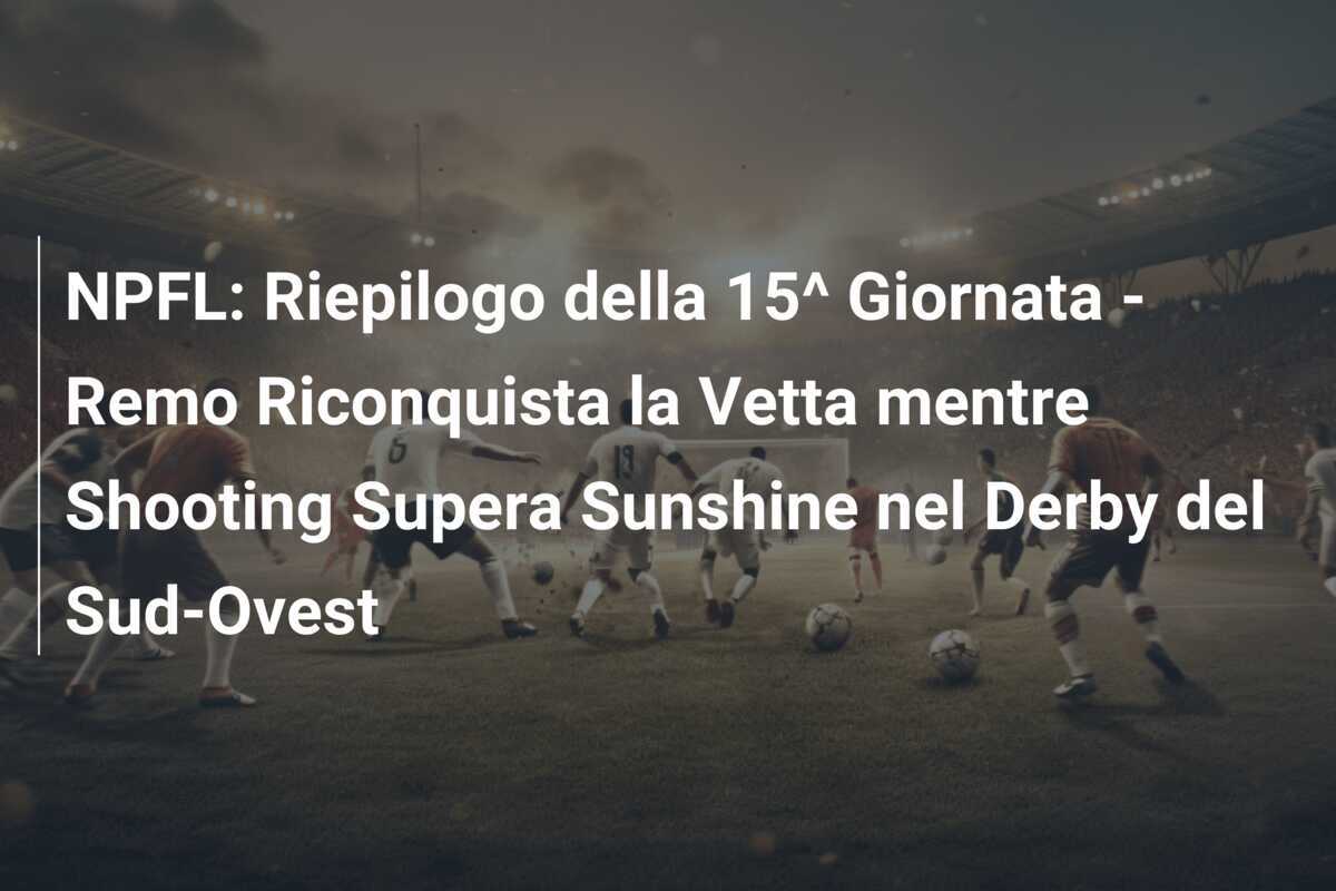 NPFL: Riepilogo della 15^ Giornata - Remo Riconquista la Vetta mentre Shooting Supera Sunshine nel Derby del Sud-Ovest