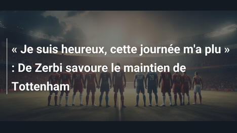 " Je suis heureux, cette journée m'a plu " : De Zerbi savoure le maintien de Tottenham