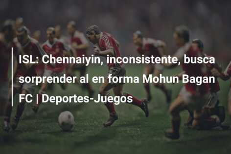 ISL: Chennaiyin, inconsistente, busca sorprender al en forma Mohun Bagan FC | Deportes-Juegos