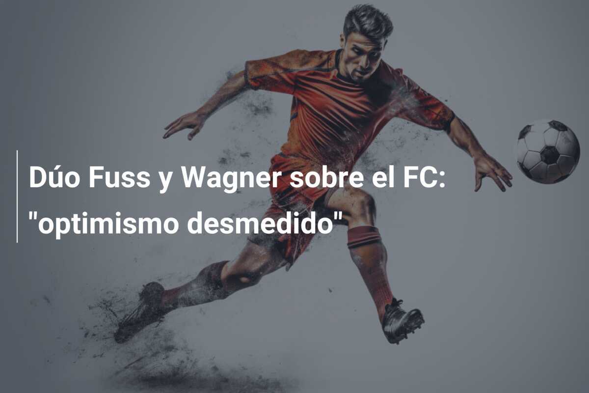 Dúo Fuss y Wagner sobre el FC: "optimismo desmedido"