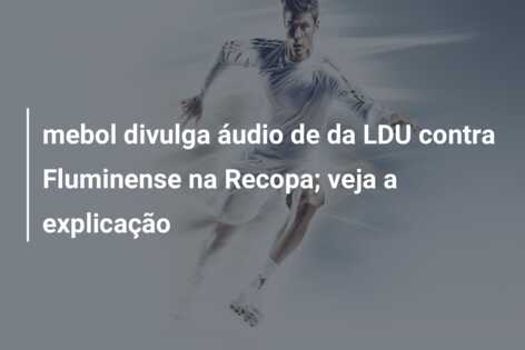 mebol divulga áudio de da LDU contra Fluminense na Recopa; veja a explicação