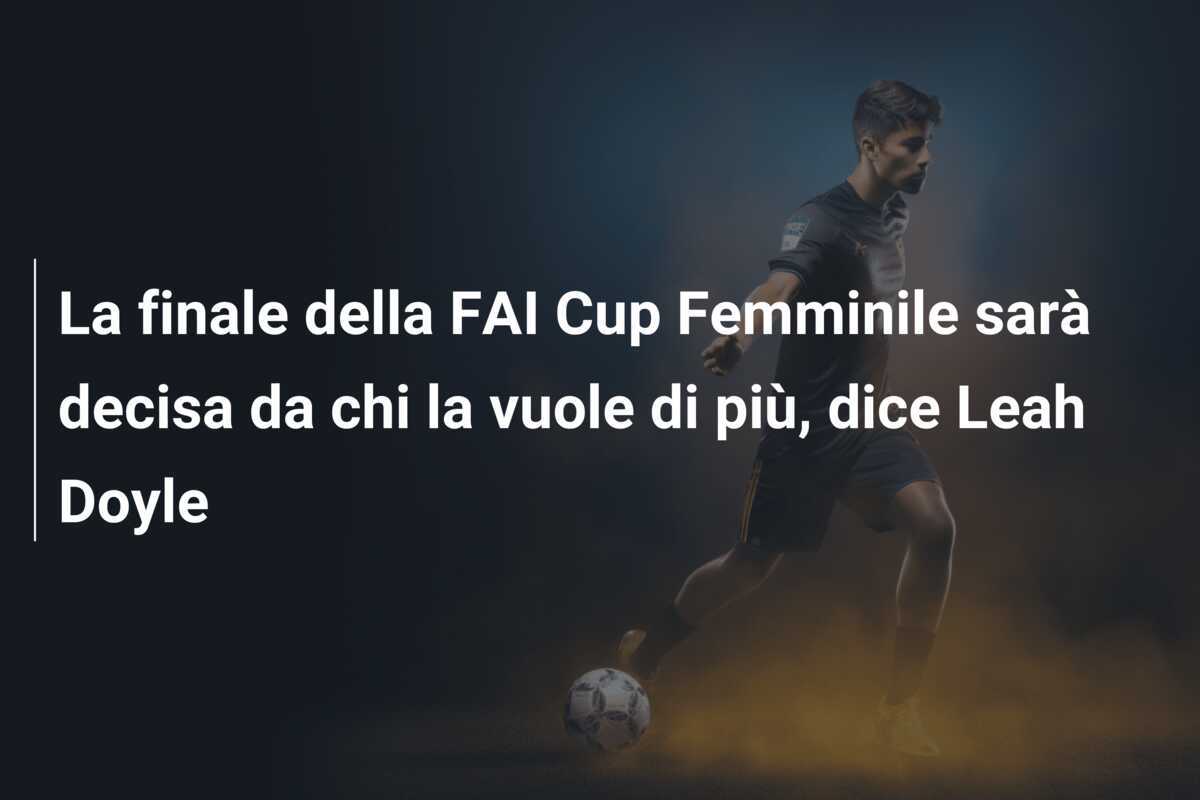 La finale della FAI Cup Femminile sarà decisa da chi la vuole di più, dice Leah Doyle