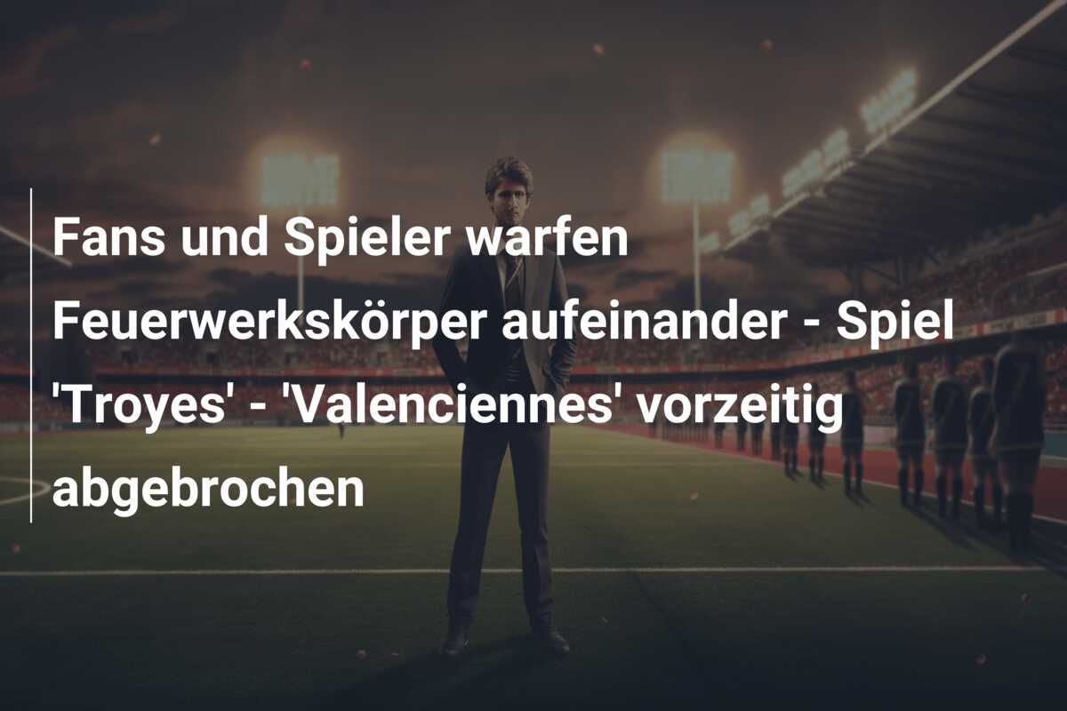 Fans und Spieler warfen Feuerwerkskörper aufeinander – Spiel ‘Troyes’ – ‘Valenciennes’ vorzeitig abgebrochen