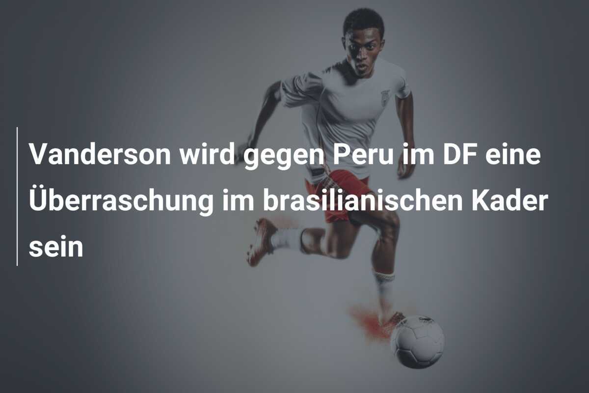 Vanderson wird gegen Peru im DF eine Überraschung im brasilianischen Kader sein