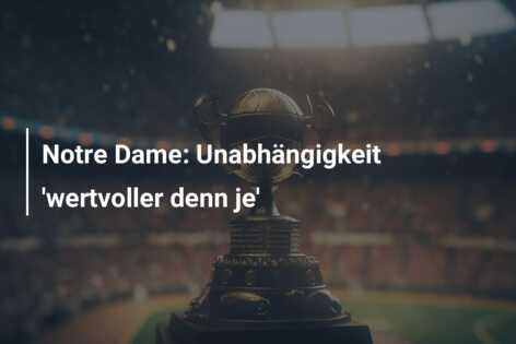 Notre Dame: Unabhängigkeit ‘wertvoller denn je’