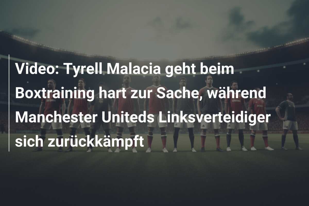 Video: Tyrell Malacia geht beim Boxtraining hart zur Sache, während Manchester Uniteds Linksverteidiger sich zurückkämpft