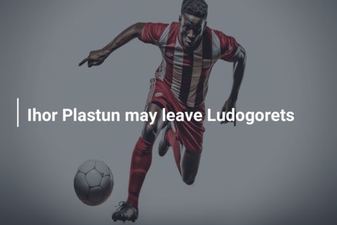 Ihor Plastun may leave Ludogorets