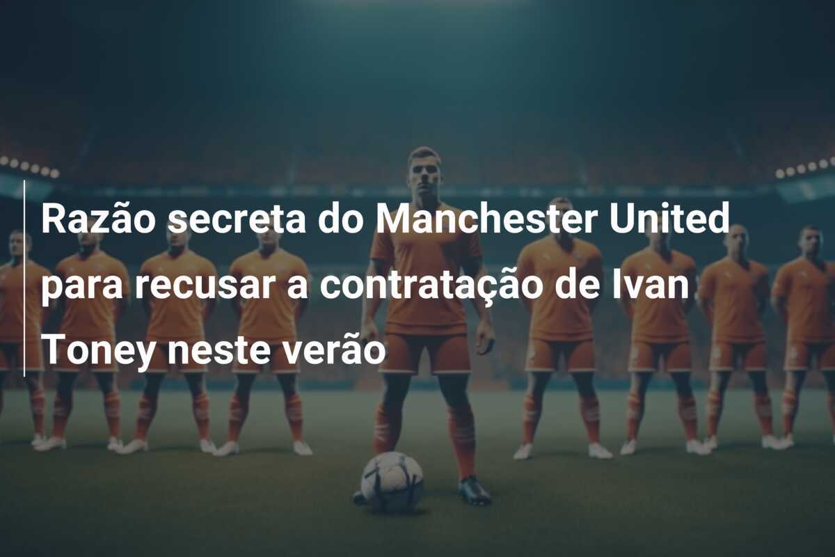 Razão secreta do Manchester United para recusar a contratação de Ivan Toney neste verão
