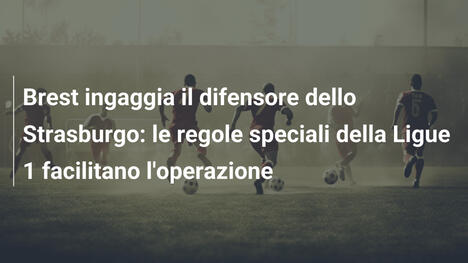 Brest ingaggia il difensore dello Strasburgo: le regole speciali della Ligue 1 facilitano l'operazione