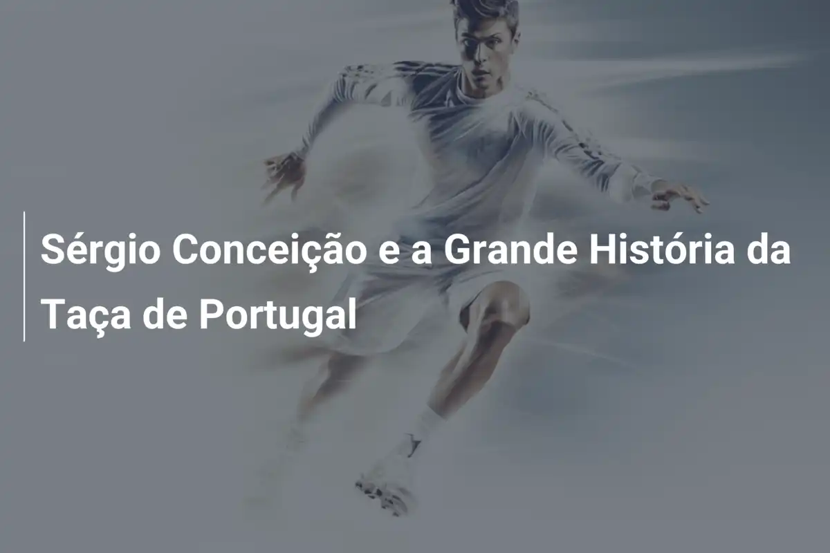 Sérgio Conceição e a Grande História da Taça de Portugal