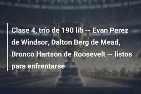 Clase 4, trío de 190 lib  —  Evan Perez de Windsor, Dalton Berg de Mead, Bronco Hartson de Roosevelt  —  listos para enfrentarse