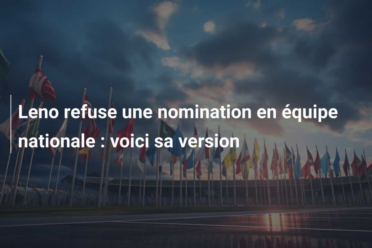 Leno refuse une nomination en équipe nationale : voici sa version