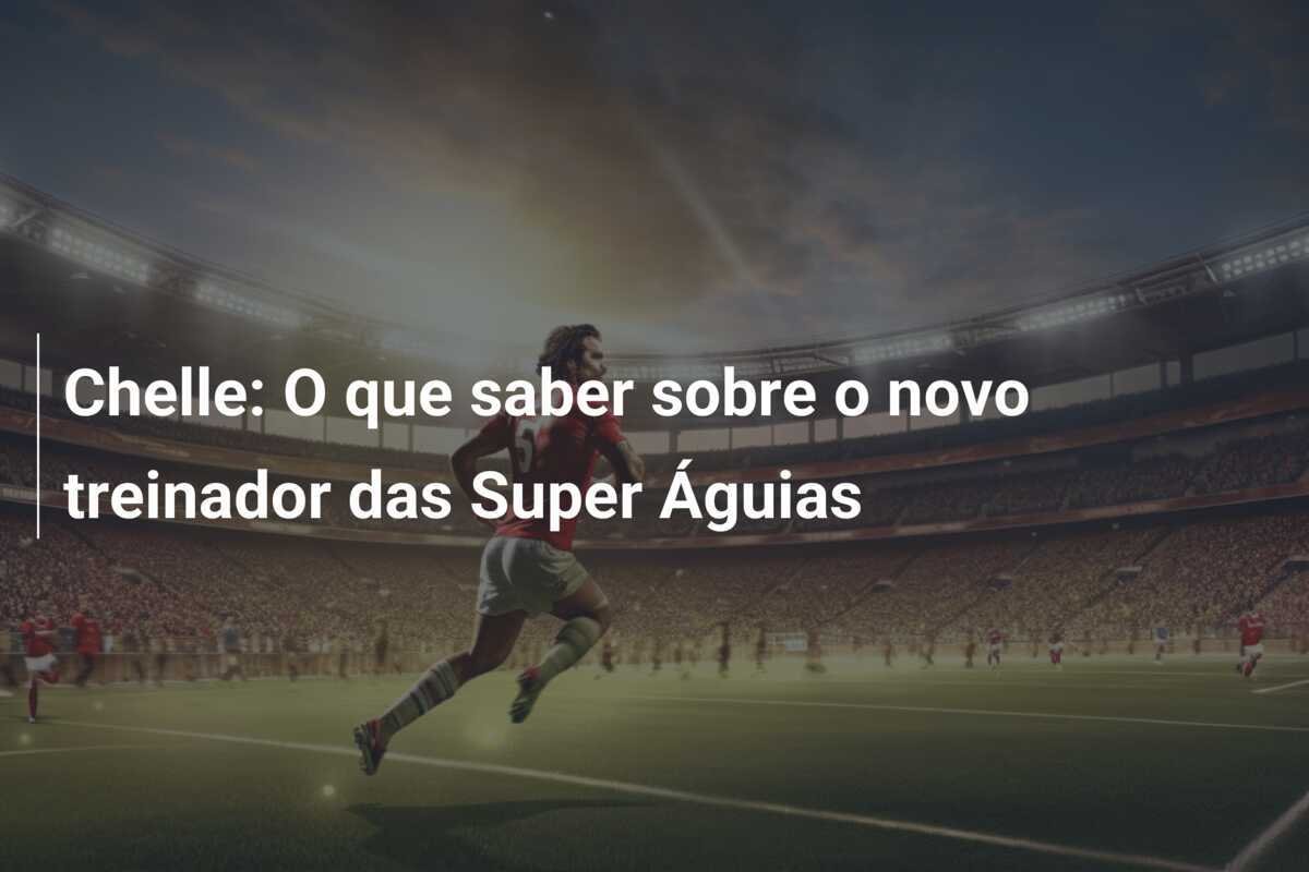 Chelle: O que saber sobre o novo treinador das Super Águias