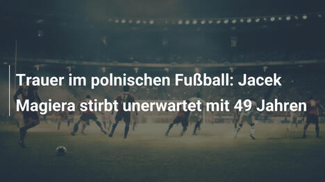Trauer im polnischen Fußball: Jacek Magiera stirbt unerwartet mit 49 Jahren
