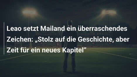 Leao setzt Mailand ein überraschendes Zeichen: "Stolz auf die Geschichte, aber Zeit für ein neues Kapitel"