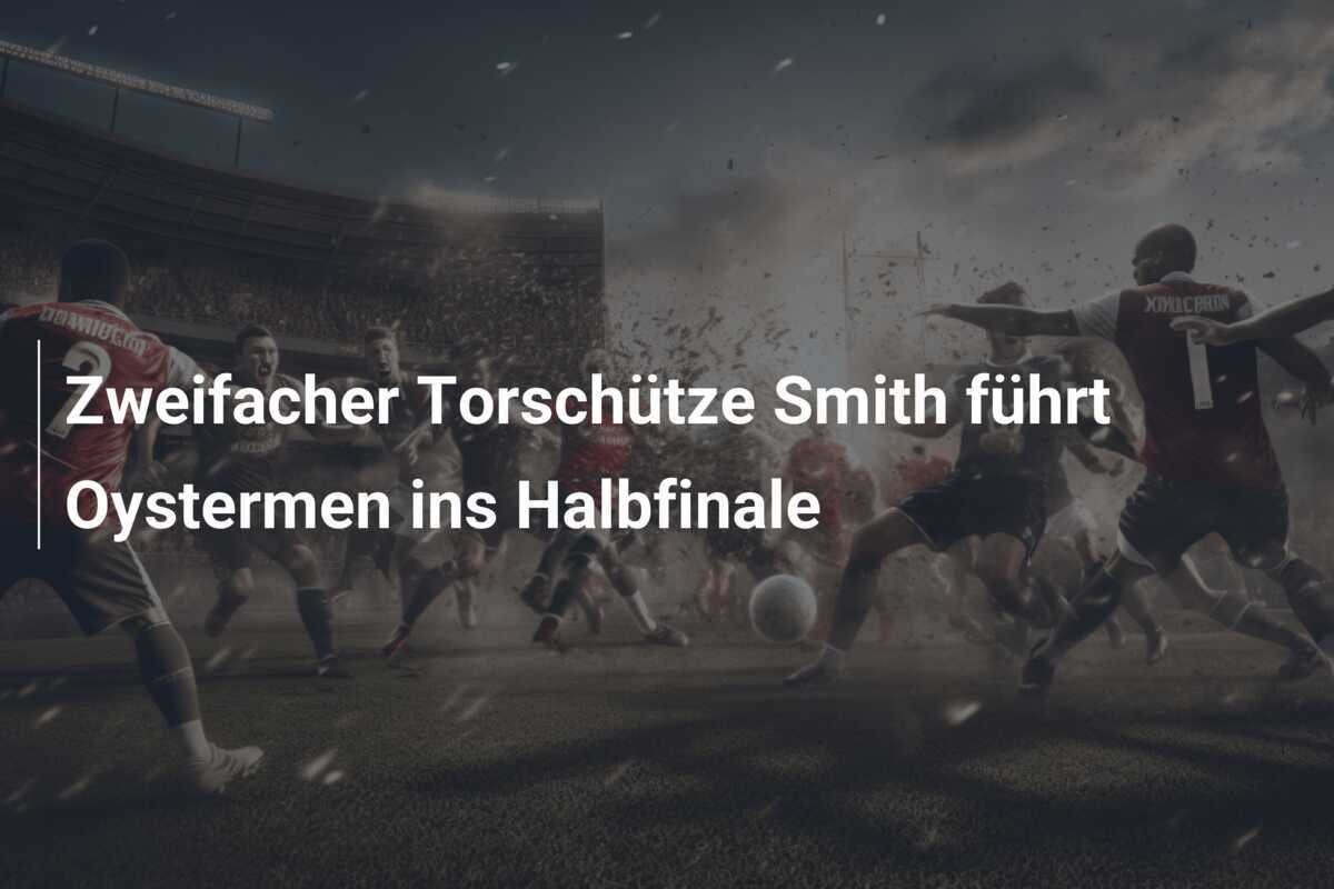 Zweifacher Torschütze Smith führt Oystermen ins Halbfinale