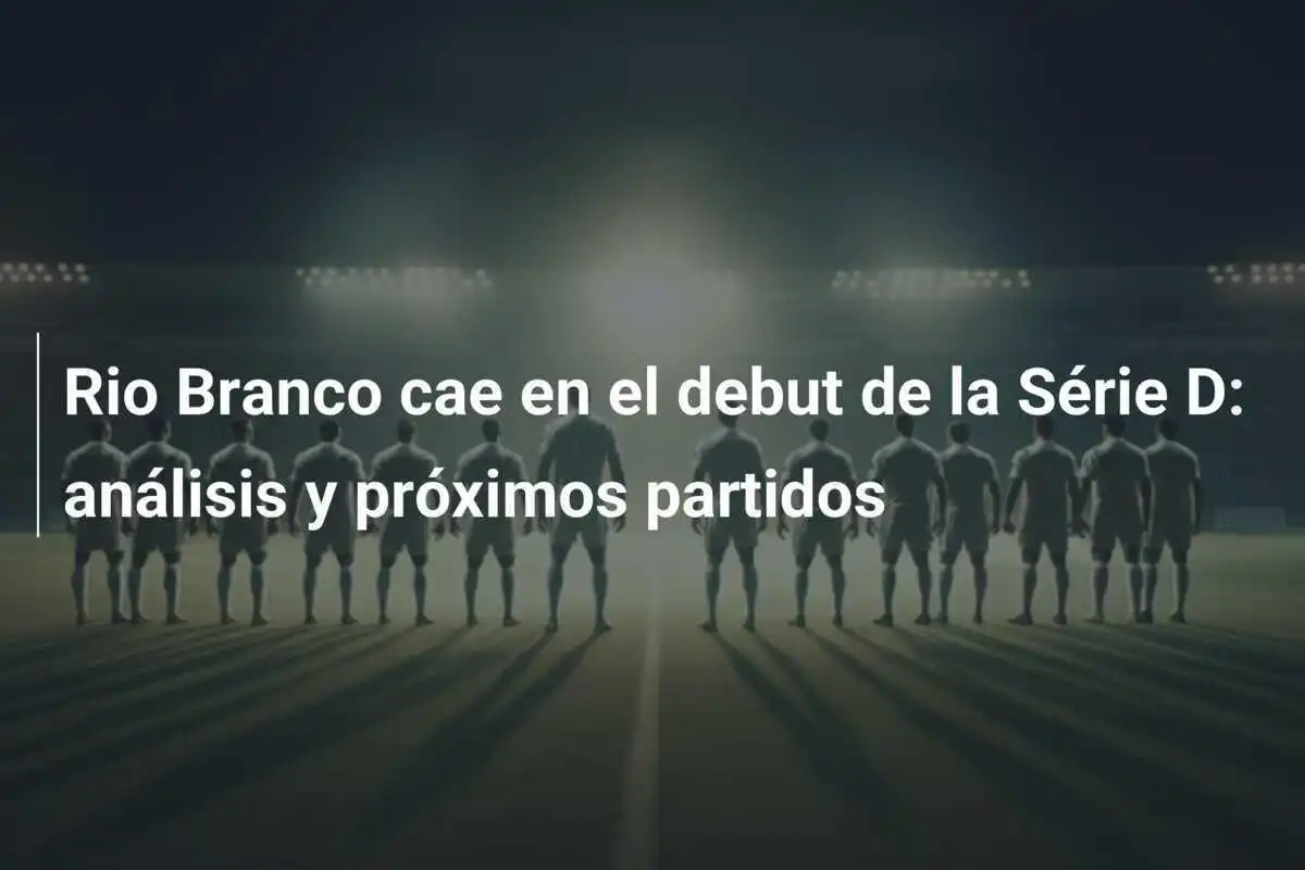 Rio Branco cae en el debut de la Série D: análisis y próximos partidos