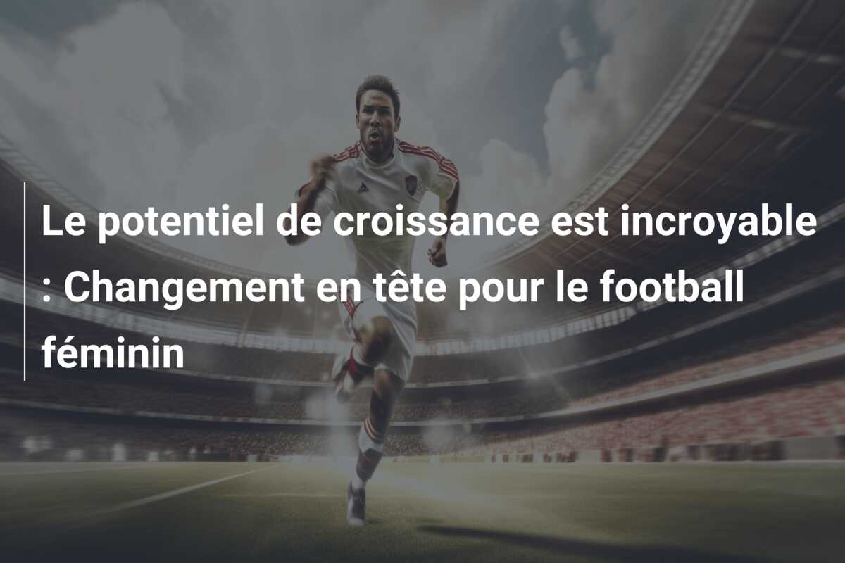 Le potentiel de croissance est incroyable : Changement en tête pour le football féminin