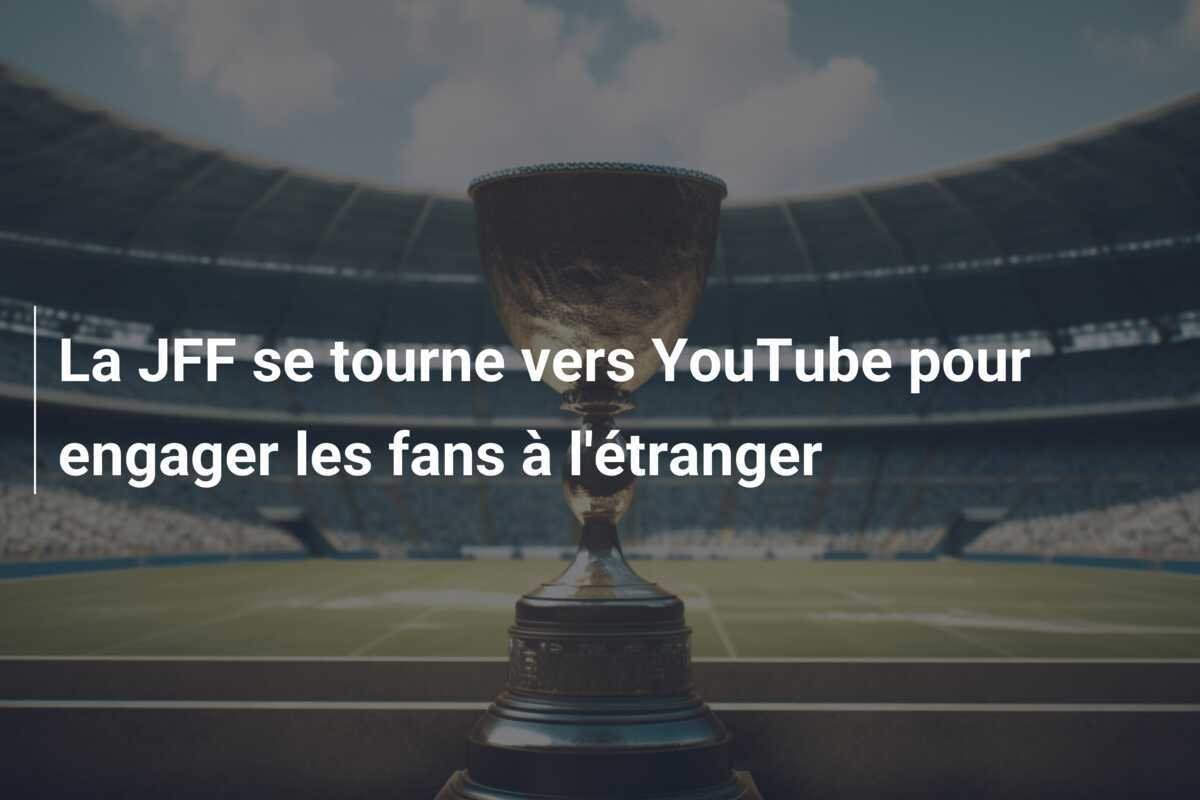 La JFF se tourne vers YouTube pour engager les fans à l'étranger