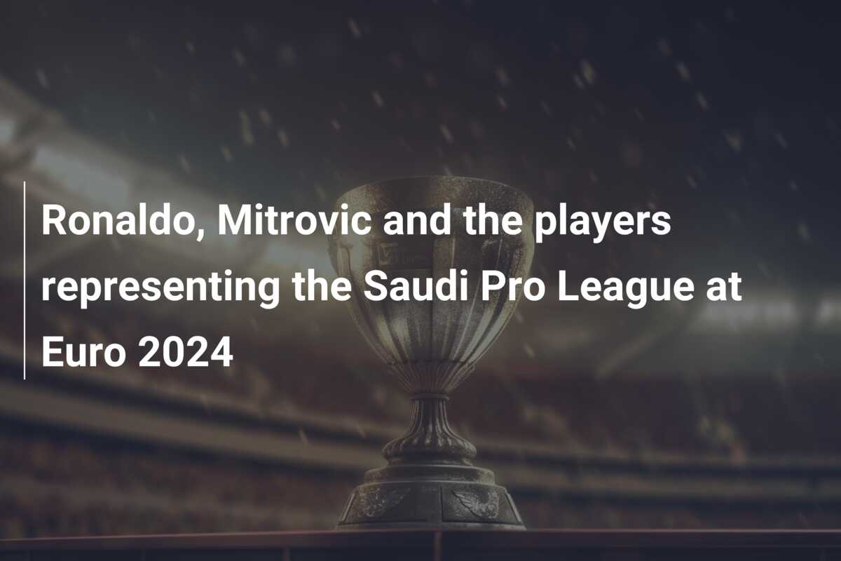 Ronaldo, Mitrovic and the players representing the Saudi Pro League at Euro 2024