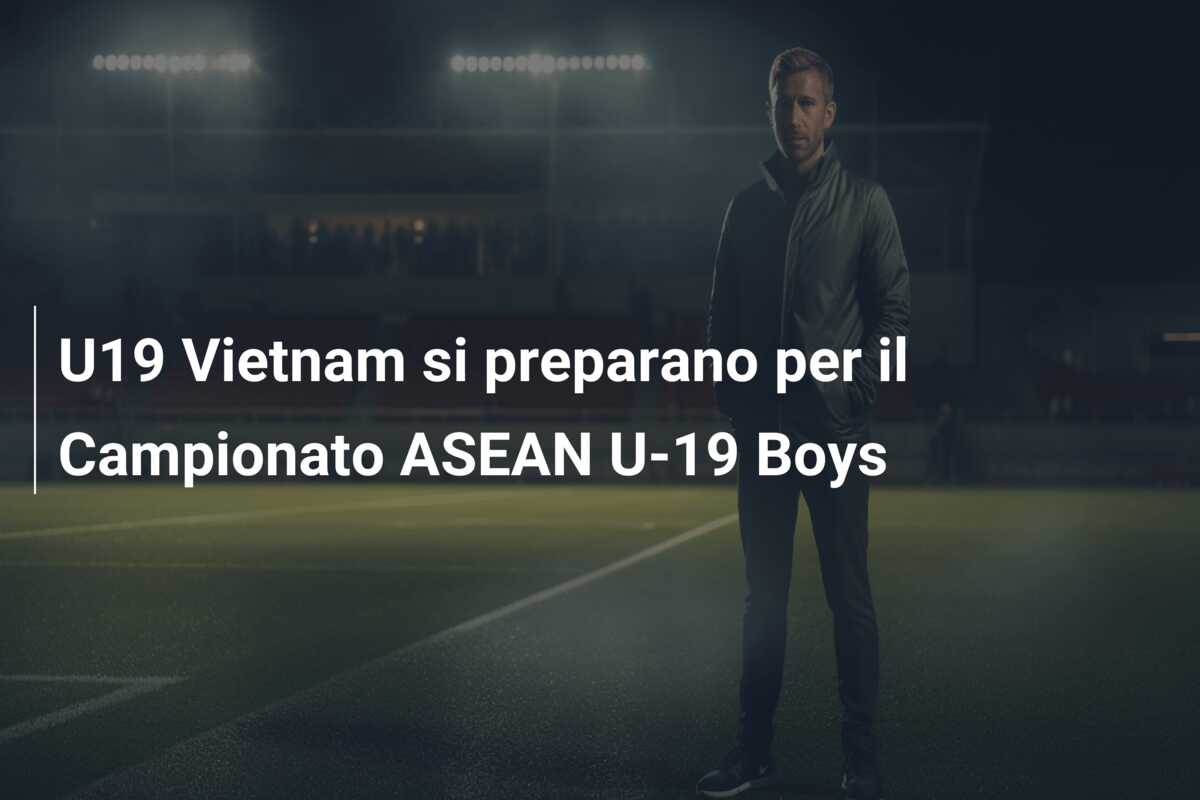 U19 Vietnam si preparano per il Campionato ASEAN U-19 Boys