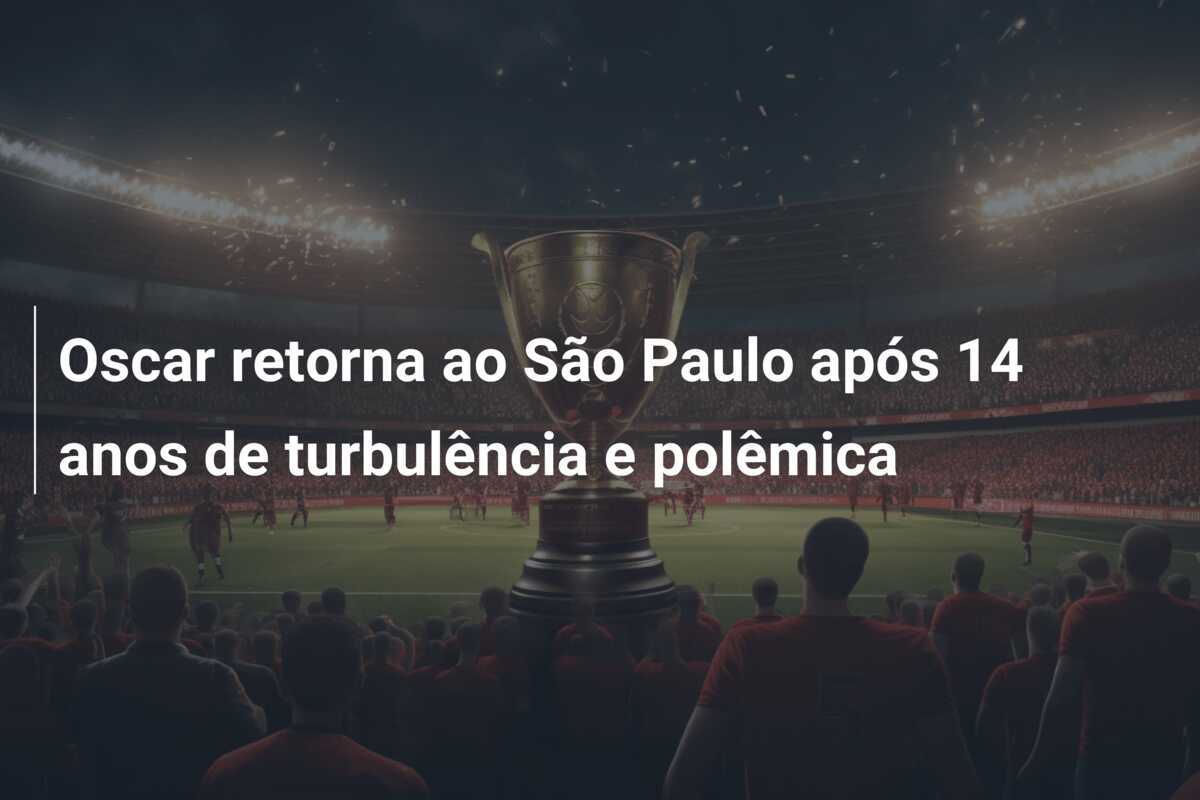 Oscar retorna ao São Paulo após 14 anos de turbulência e polêmica