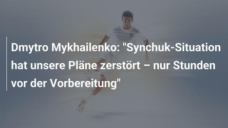 Dmytro Mykhailenko: "Synchuk-Situation hat unsere Pläne zerstört – nur Stunden vor der Vorbereitung"
