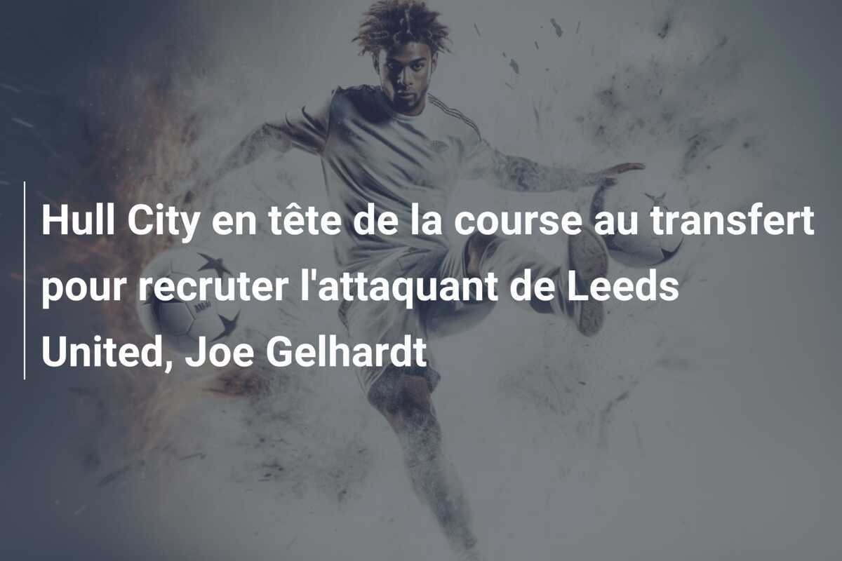 Hull City en tête de la course au transfert pour recruter l'attaquant de Leeds United, Joe Gelhardt