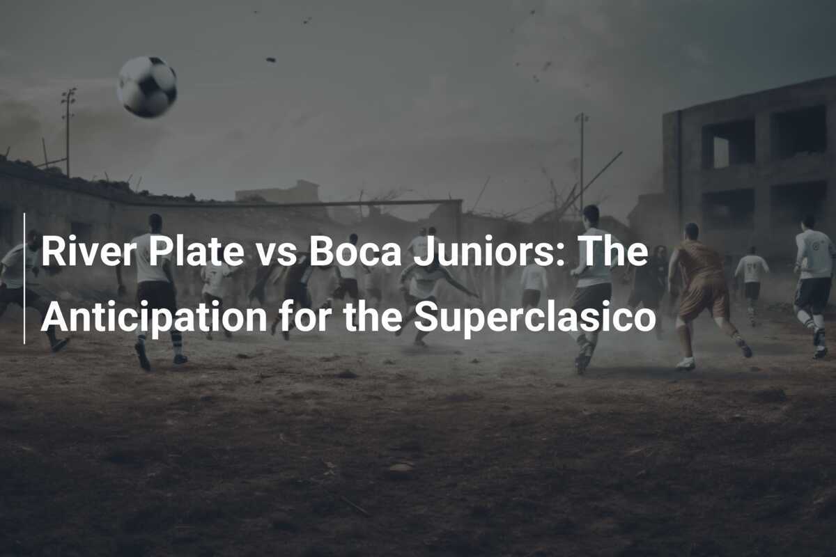 River Plate vs Boca Juniors: The Anticipation for the Superclasico