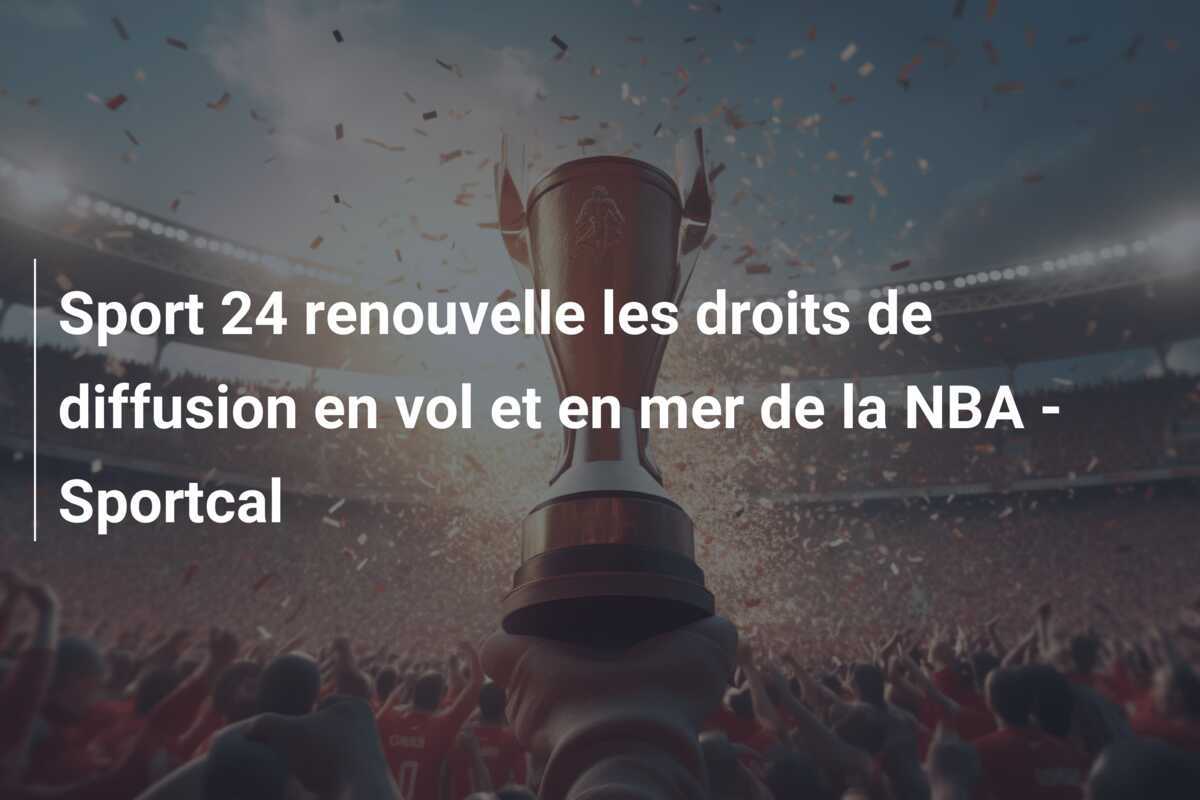 Sport 24 renouvelle les droits de diffusion en vol et en mer de la NBA - Sportcal