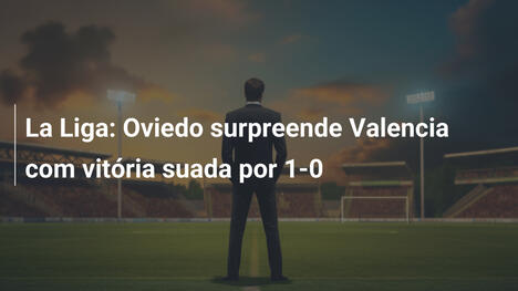 La Liga: Oviedo surpreende Valencia com vitória suada por 1-0