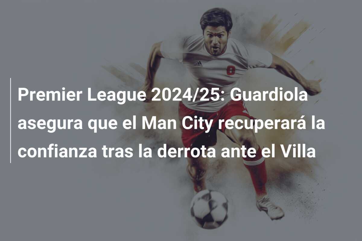 Premier League 2024/25: Guardiola asegura que el Man City recuperará la confianza tras la derrota ante el Villa