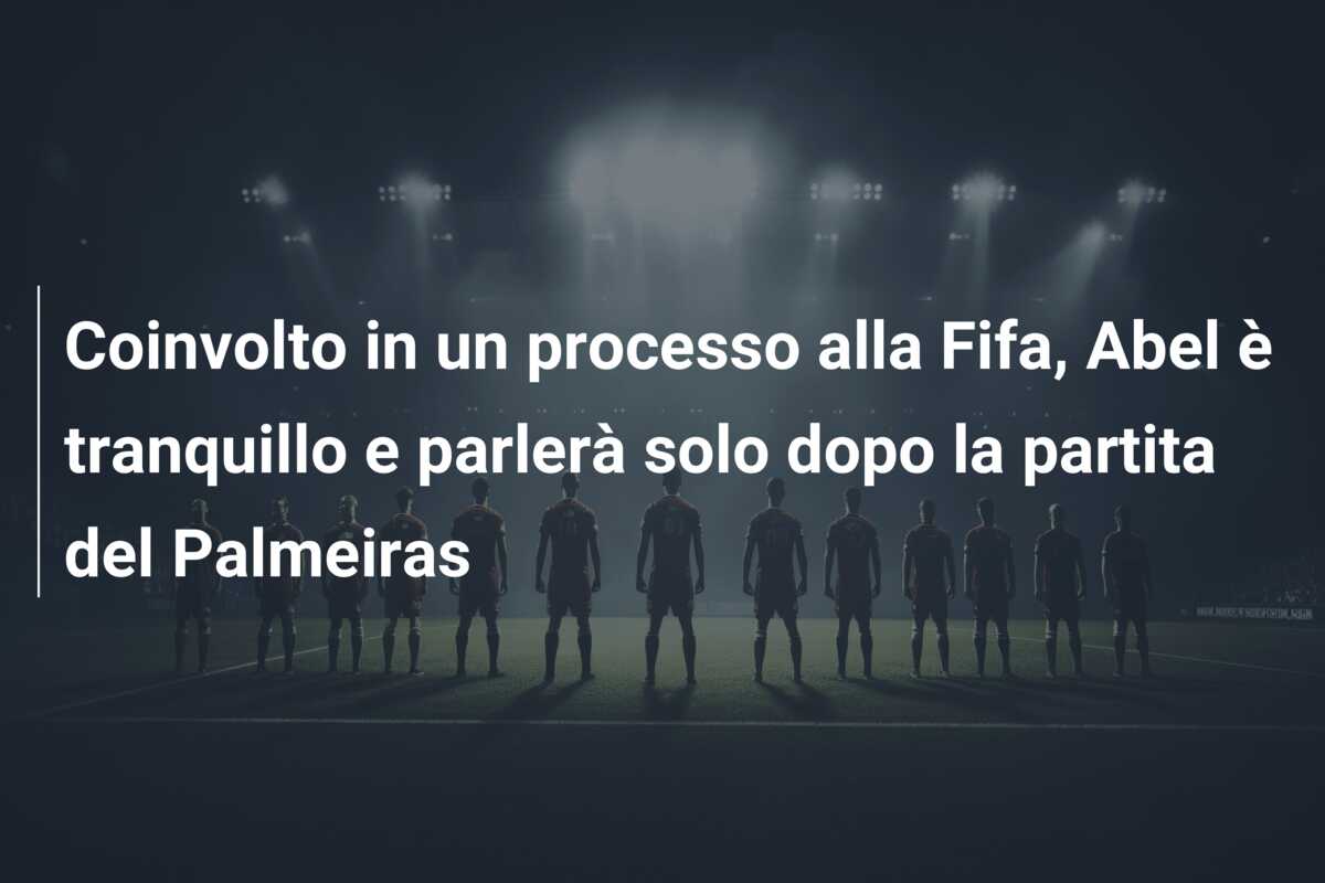 Coinvolto in un processo alla Fifa, Abel è tranquillo e parlerà solo dopo la partita del Palmeiras